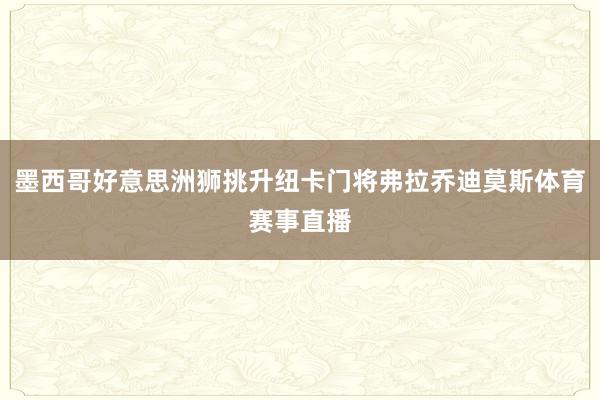 墨西哥好意思洲狮挑升纽卡门将弗拉乔迪莫斯体育赛事直播