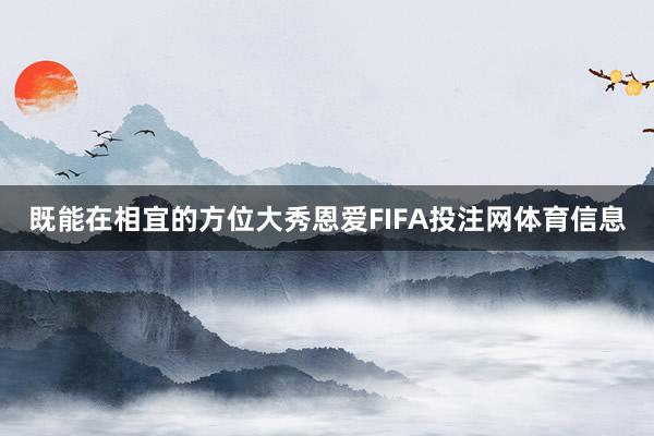 既能在相宜的方位大秀恩爱FIFA投注网体育信息