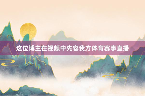 这位博主在视频中先容我方体育赛事直播