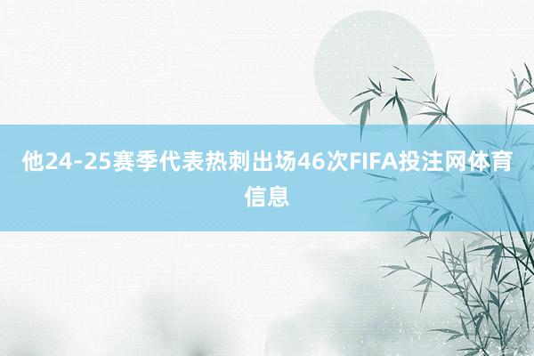 他24-25赛季代表热刺出场46次FIFA投注网体育信息