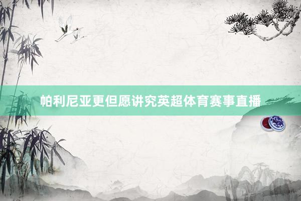 帕利尼亚更但愿讲究英超体育赛事直播