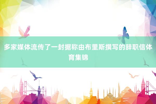 多家媒体流传了一封据称由布里斯撰写的辞职信体育集锦