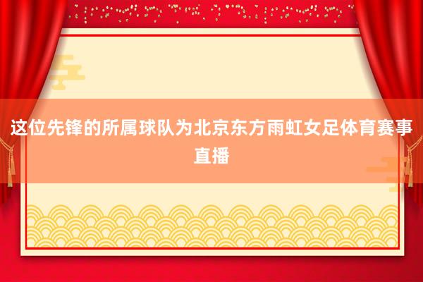 这位先锋的所属球队为北京东方雨虹女足体育赛事直播