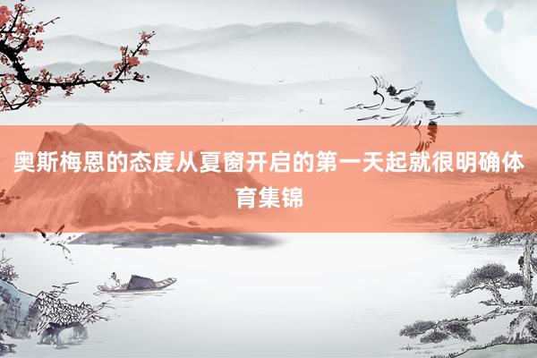 奥斯梅恩的态度从夏窗开启的第一天起就很明确体育集锦