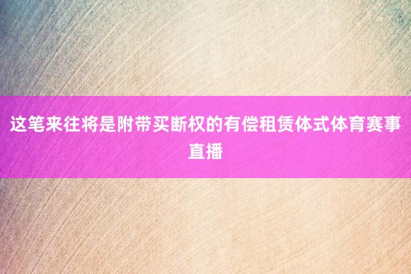 这笔来往将是附带买断权的有偿租赁体式体育赛事直播