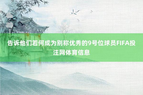 告诉他们若何成为别称优秀的9号位球员FIFA投注网体育信息