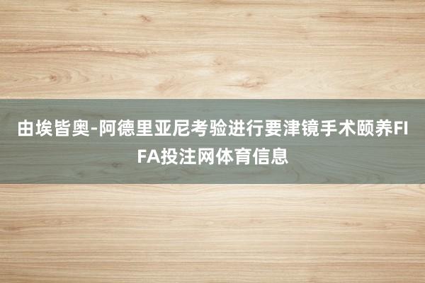 由埃皆奥-阿德里亚尼考验进行要津镜手术颐养FIFA投注网体育信息