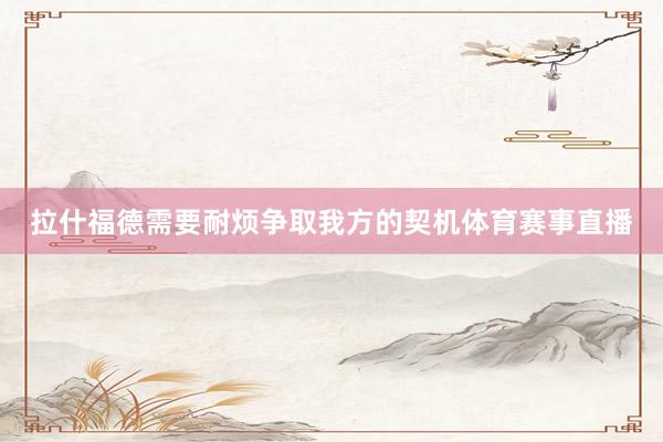 拉什福德需要耐烦争取我方的契机体育赛事直播