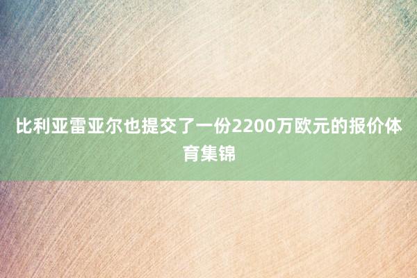 比利亚雷亚尔也提交了一份2200万欧元的报价体育集锦