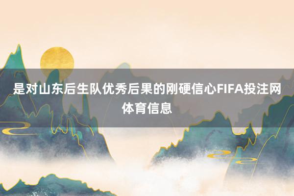 是对山东后生队优秀后果的刚硬信心FIFA投注网体育信息
