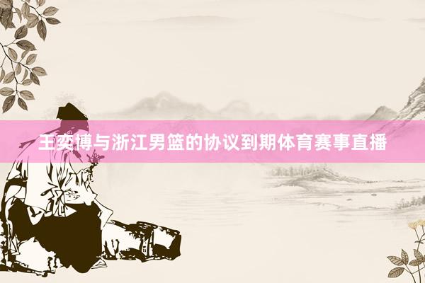 王奕博与浙江男篮的协议到期体育赛事直播