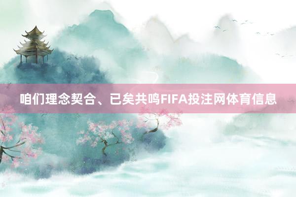 咱们理念契合、已矣共鸣FIFA投注网体育信息