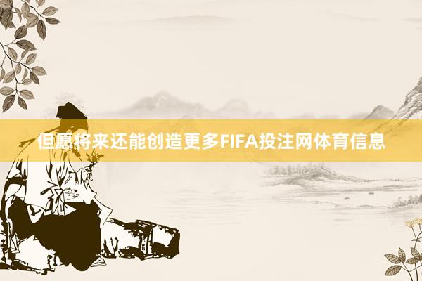 但愿将来还能创造更多FIFA投注网体育信息