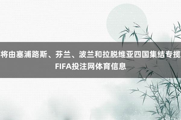 将由塞浦路斯、芬兰、波兰和拉脱维亚四国集结专揽FIFA投注网体育信息