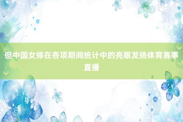但中国女排在各项期间统计中的亮眼发扬体育赛事直播