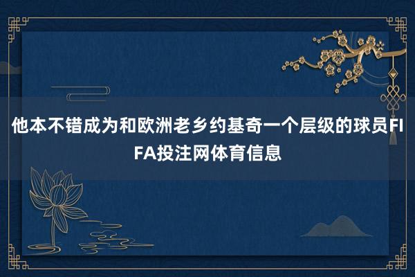 他本不错成为和欧洲老乡约基奇一个层级的球员FIFA投注网体育信息