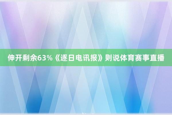 伸开剩余63%《逐日电讯报》则说体育赛事直播