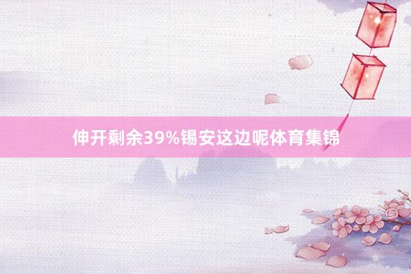 伸开剩余39%锡安这边呢体育集锦