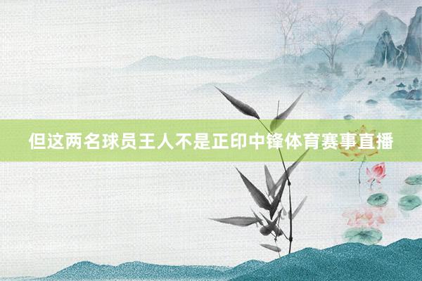 但这两名球员王人不是正印中锋体育赛事直播