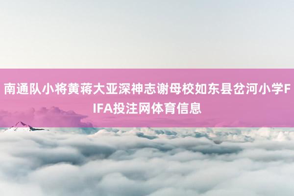 南通队小将黄蒋大亚深神志谢母校如东县岔河小学FIFA投注网体育信息