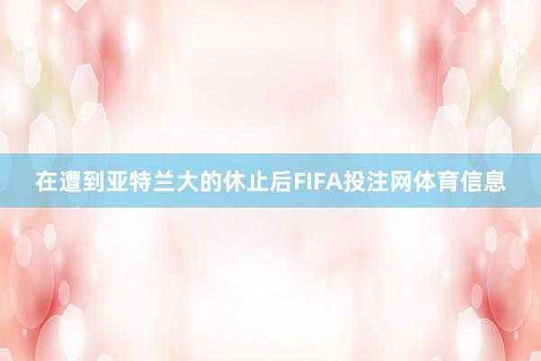在遭到亚特兰大的休止后FIFA投注网体育信息