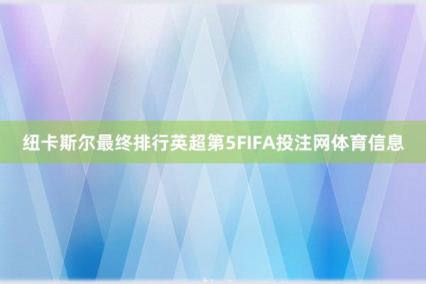 纽卡斯尔最终排行英超第5FIFA投注网体育信息