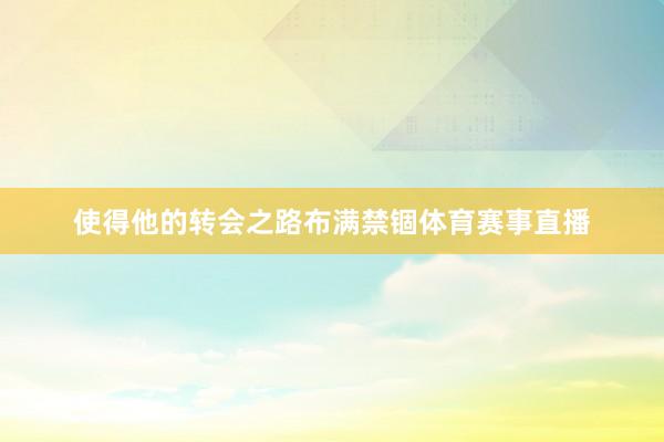 使得他的转会之路布满禁锢体育赛事直播