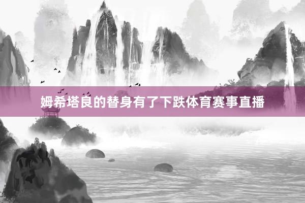 姆希塔良的替身有了下跌体育赛事直播