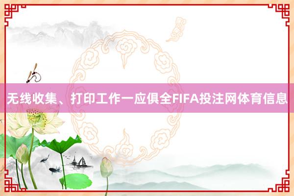 无线收集、打印工作一应俱全FIFA投注网体育信息