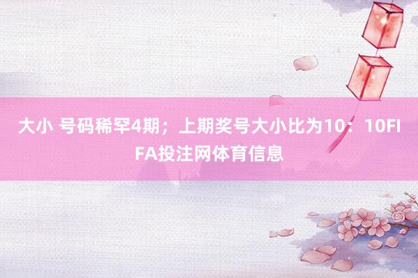 大小 号码稀罕4期；上期奖号大小比为10：10FIFA投注网体育信息
