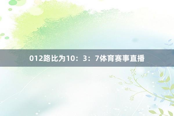 012路比为10：3：7体育赛事直播