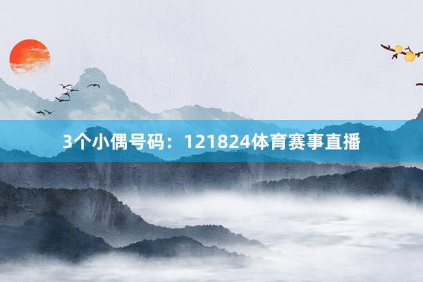 3个小偶号码：121824体育赛事直播