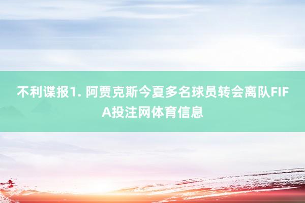 不利谍报　　1. 阿贾克斯今夏多名球员转会离队FIFA投注网体育信息