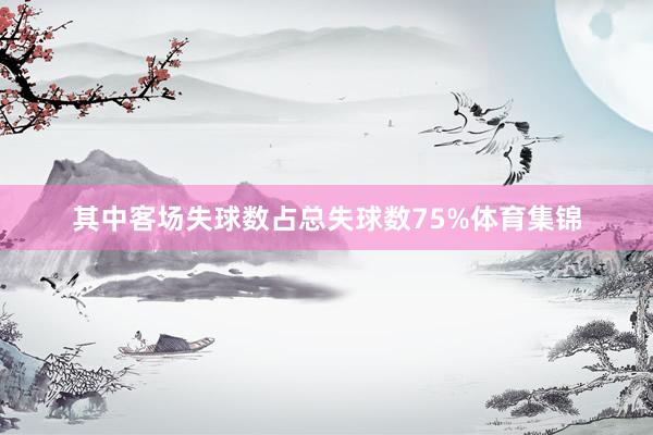 其中客场失球数占总失球数75%体育集锦
