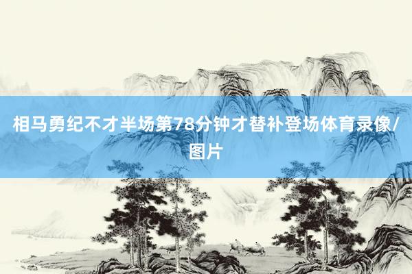 相马勇纪不才半场第78分钟才替补登场体育录像/图片