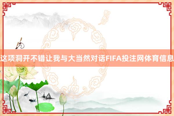 这项洞开不错让我与大当然对话FIFA投注网体育信息