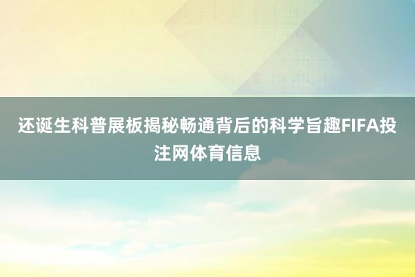 还诞生科普展板揭秘畅通背后的科学旨趣FIFA投注网体育信息