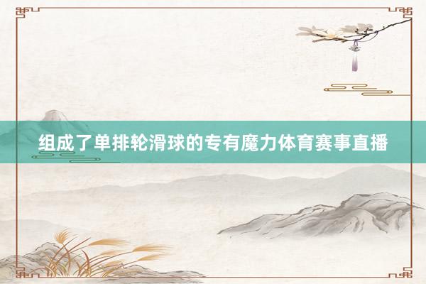 组成了单排轮滑球的专有魔力体育赛事直播