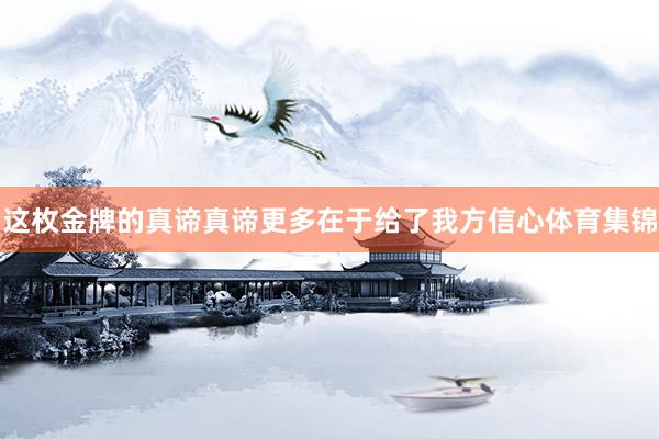 这枚金牌的真谛真谛更多在于给了我方信心体育集锦