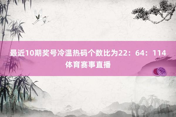 最近10期奖号冷温热码个数比为22：64：114体育赛事直播