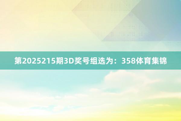 第2025215期3D奖号组选为：358体育集锦