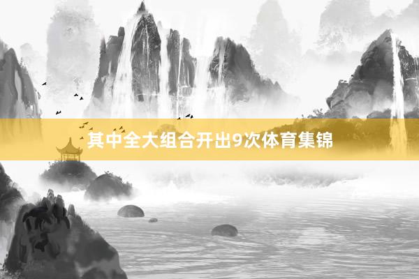 其中全大组合开出9次体育集锦