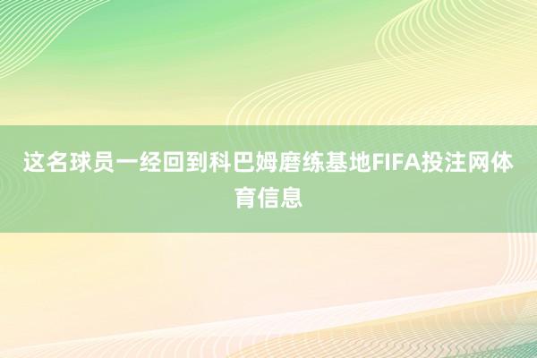 这名球员一经回到科巴姆磨练基地FIFA投注网体育信息