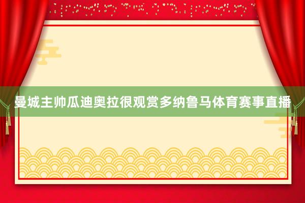 曼城主帅瓜迪奥拉很观赏多纳鲁马体育赛事直播