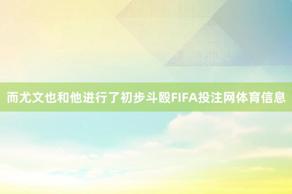 而尤文也和他进行了初步斗殴FIFA投注网体育信息