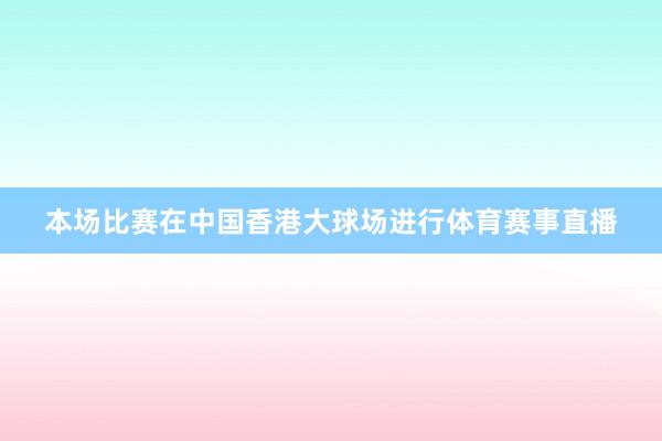 本场比赛在中国香港大球场进行体育赛事直播