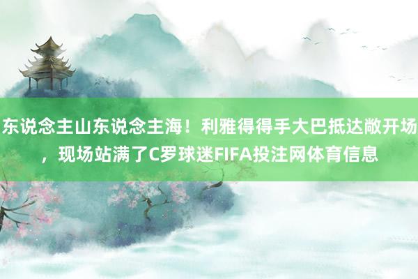 东说念主山东说念主海！利雅得得手大巴抵达敞开场，现场站满了C罗球迷FIFA投注网体育信息