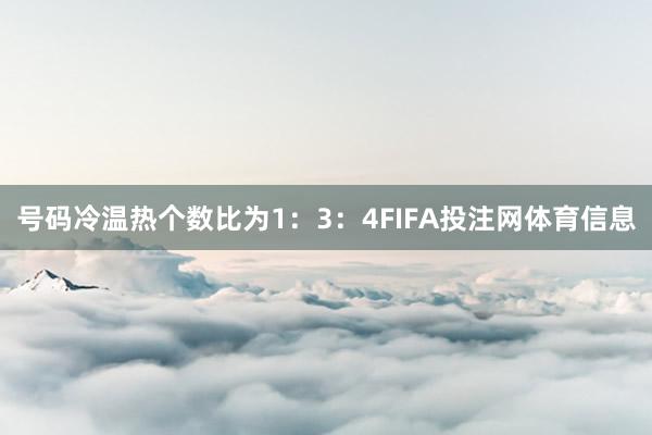 号码冷温热个数比为1：3：4FIFA投注网体育信息