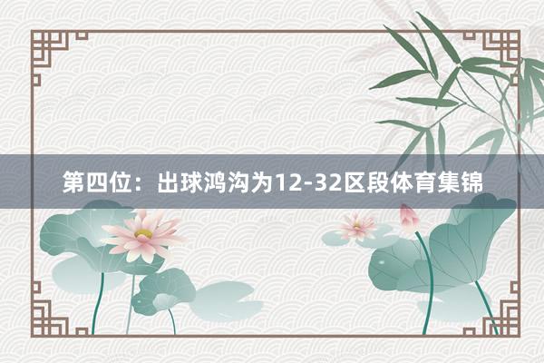 第四位：出球鸿沟为12-32区段体育集锦