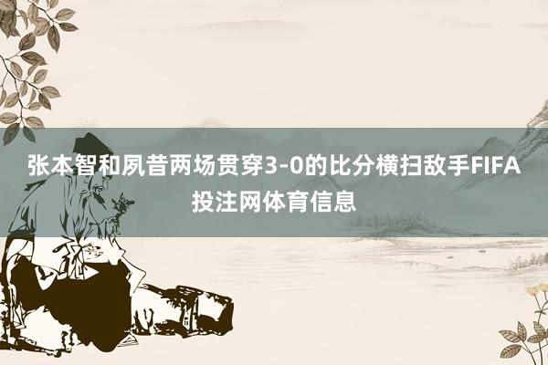 张本智和夙昔两场贯穿3-0的比分横扫敌手FIFA投注网体育信息